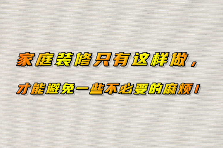 家庭裝修只有這樣做，才能避免一些不必要的麻煩！